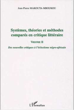 Systèmes, théories et méthodes comparés en critique littéraire - Des nouvelles critiques à l'éclectisme négro-africain - Volume II