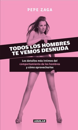 Todos los hombres te vemos desnuda - Los detalles más íntimos del comportamiento de los hombres y cómo aprovecharlos