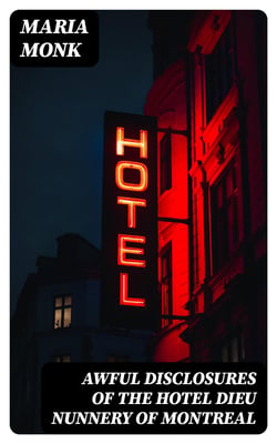 Awful Disclosures of the Hotel Dieu Nunnery of Montreal - Containing, Also, Many Incidents Never before Published