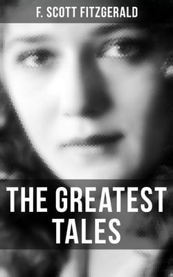The Greatest Tales of F. Scott Fitzgerald - Bernice Bobs Her Hair, The Diamond as Big as the Ritz, The Curious Case of Benjamin Button , The Popular Girl, Winter Dreams…