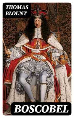 Boscobel - Or, The History of his Sacred Majesties most Miraculous Preservation After the Battle of Worcester, 3. Sept. 1651