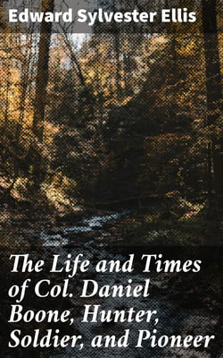 The Life and Times of Col. Daniel Boone, Hunter, Soldier, and Pioneer - With Sketches of Simon Kenton, Lewis Wetzel, and Other Leaders in the Settlement of the West