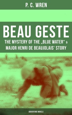 Beau Geste: The Mystery of the "Blue Water" &amp; Major Henri De Beaujolais' Story (Adventure Novels)
