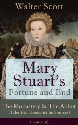 Mary Stuart's Fortune and End: The Monastery &amp; The Abbot (Tales from Benedictine Sources) - Illustrated