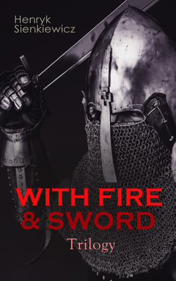 WITH FIRE &amp; SWORD Trilogy - Historical Novels: With Fire and Sword, The Deluge &amp; Pan Michael