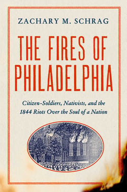 The Fires of Philadelphia - Citizen-Soldiers, Nativists, and the1844 Riots Over the Soul of a Nation