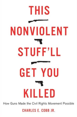 This Nonviolent Stuff'll Get You Killed - How Guns Made the Civil Rights Movement Possible