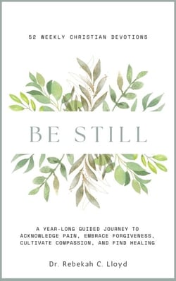 Be Still: A Year-Long Guided Journey to Acknowledge Pain, Embrace Forgiveness, Cultivate Compassion, and Find Healing: 52 Weekly Christian Devotions