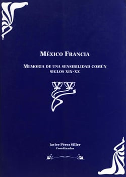 México Francia - Memoria de una sensibilidad comun siglos XIX-XX. Tomo I