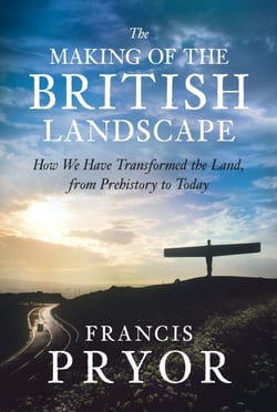 The Making of the British Landscape - How We Have Transformed the Land, from Prehistory to Today