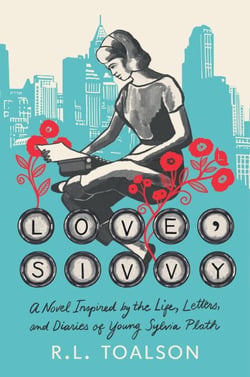 Love, Sivvy - A Novel Inspired by the Life, Letters, and Diaries of Young Sylvia Plath