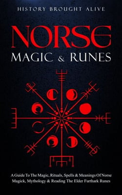 Norse Magic &amp; Runes: A Guide To The Magic, Rituals, Spells &amp; Meanings of Norse Magick, Mythology &amp; Reading The Elder Futhark Runes
