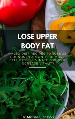 Lose Upper Body Fat: Paleo Diet Recipes to Lose 25 Pounds In a Month, Remove Cellulite, Eliminate Toxins &amp; Increase Vitality