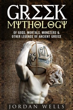 Greek Mythology: Of Gods, Mortals, Monsters &amp; Other Legends of Ancient Greece - Myths &amp; Legends