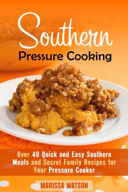 Southern Pressure Cooking: Over 40 Quick and Easy Southern Meals and Secret Family Recipes for Your Pressure Cooker - Instant Pot &amp; Southern Recipes