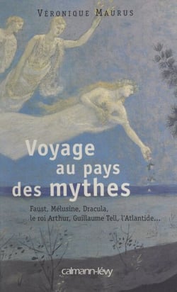 Voyage au pays des mythes - Faust, Mélusine, Dracula, le roi Arthur, Guillaume Tell, l'Atlantide...