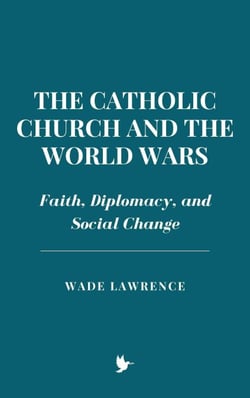The Catholic Church and the World Wars: Faith, Diplomacy, and Social Change
