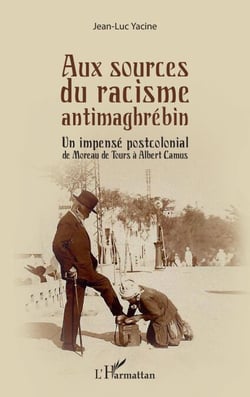 Aux sources du racisme antimaghrébin - Un impensé postcolonial de Moreau de Tours à Albert Camus