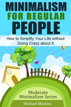 Minimalism for Regular People: How to Simplify Your Life without Going Crazy about It - Moderate Minimalism Series, #1