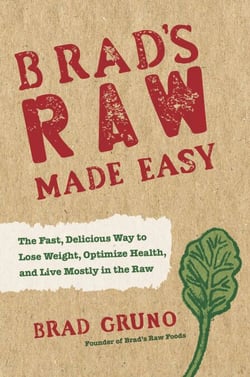 Brad's Raw Made Easy - The Fast, Delicious Way to Lose Weight, Optimize Health, and Live Mostly in the Raw