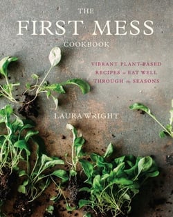 The First Mess Cookbook - Vibrant Plant-Based Recipes to Eat Well Through the Seasons
