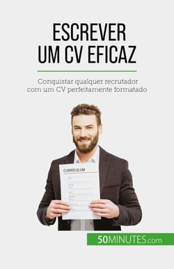 Escrever um CV eficaz - Conquistar qualquer recrutador com um CV perfeitamente formatado