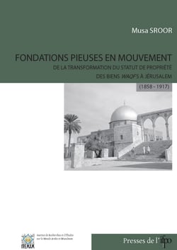 Fondations pieuses en mouvement - De la transformation du statut de propriété des biens waqfs à Jérusalem (1858-1917)