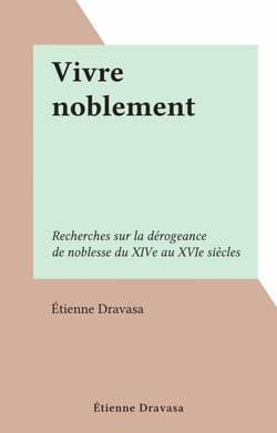 Vivre noblement - Recherches sur la dérogeance de noblesse du XIVe au XVIe siècles