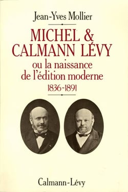 Michel &amp; Calmann Lévy ou la naissance de l'édition moderne - 1836-1891