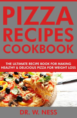 Pizza Recipes Cookbook: The Ultimate Recipe Book for Making Healthy and Delicious Pizza for Weight Loss