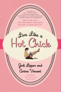 Live Like a Hot Chick - How to Feel Sexy, Find Confidence, and Create Balance at Work and Play
