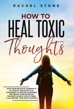 How To Heal Toxic Thoughts: Stop Your Negative Thinking In Its Tracks. New Practical Strategies To Master Your Mind And Block Your Intrusive Thoughts Even If You've Tried It All Before - The Rachel Stone Collection