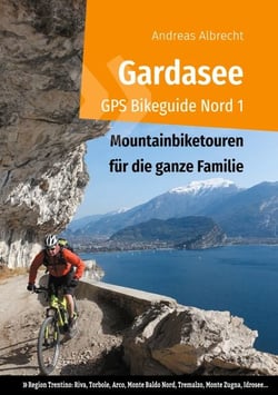 Gardasee GPS Bikeguide Nord 1 - Mountainbiketouren für die ganze Familie - Region Trentino Riva, Torbole, Arco, Monte Baldo Nord, Tremalzo, Monte Zugna, Idrosee...