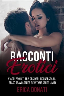 Racconti Erotici: Viaggi Proibiti tra Desideri Inconfessabili, Sesso Travolgente e Fantasie Senza Limiti - Letteratura Erotica, #8