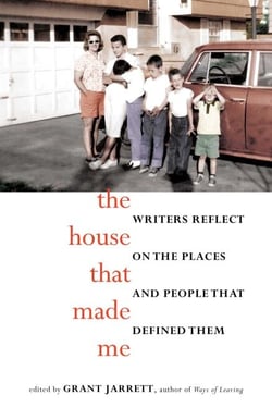 The House That Made Me - Writers Reflect on the Places and People that Defined Them