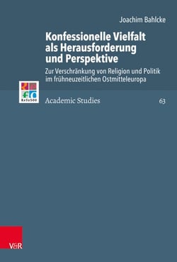 Konfessionelle Vielfalt als Herausforderung und Perspektive - Zur Verschränkung von Religion und Politik im frühneuzeitlichen Ostmitteleuropa