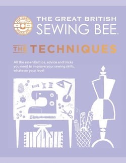 The Great British Sewing Bee: The Techniques - All the Essential Tips, Advice and Tricks You Need to Improve Your Sewing Skills, Whatever Your Level
