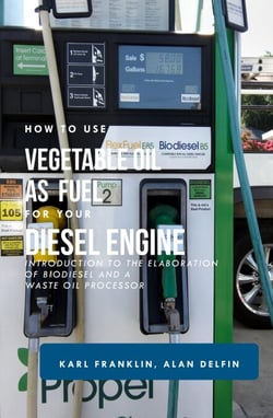HOW TO USE VEGETABLE OIL AS FUEL FOR YOUR DIESEL ENGINE: Introduction to the elaboration of biodiesel and a waste oil processor
