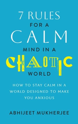7 Rules for a Calm Mind in a Chaotic World - How to Stay Calm in a World Designed to Make You Anxious
