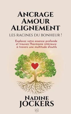 Ancrage, Amour, Alignement, les racines du bonheur !: Explorez votre essence profonde et trouvez l'harmonie intérieure à travers une multitude d'outils