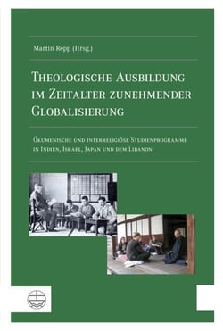 Theologische Ausbildung im Zeitalter zunehmender Globalisierung - Ökumenische und interreligiöse Studienprogramme in Indien, Israel, Japan und dem Libanon