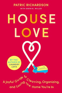 House Love - A Joyful Guide to Cleaning, Organizing, and Loving the Home You’re In