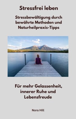 Stressfrei leben -  Stressbewältigung durch bewährte Methoden und Naturheilpraxis-Tipps - Für mehr Gelassenheit, innerer Ruhe und Lebensfreude