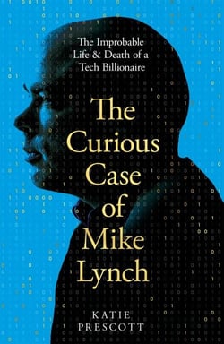 The Curious Case of Mike Lynch - The Improbable Life &amp; Death of a Tech Billionaire