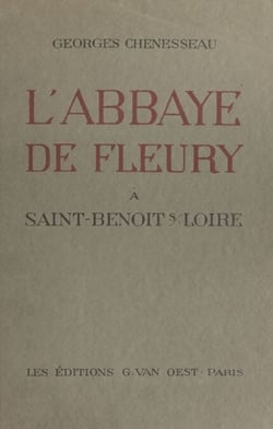 L'abbaye de Fleury à Saint-Benoît-sur-Loire - Son histoire, ses institutions, ses édifices