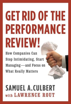 Get Rid of the Performance Review! - How Companies Can Stop Intimidating, Start Managing--and Focus on What Really Matters