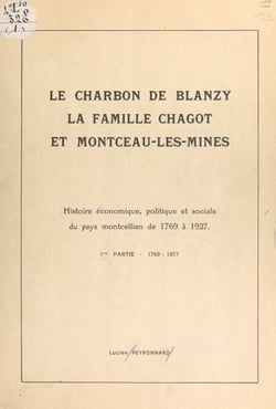 Le charbon de Blanzy, la famille Chagot et Montceau-les-Mines : histoire économique, politique et sociale du pays montcellien de 1769 à 1927 (1). 1769-1877