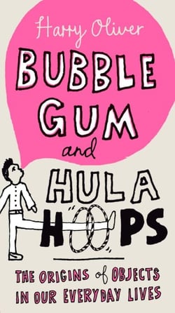 Bubble Gum and Hula Hoops - The Origins of Objects in Our Everyday Lives
