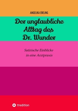 Der unglaubliche  Alltag des Dr. Wunder - Satirische Einblicke in eine Arztpraxis