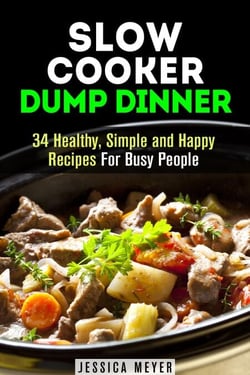Slow Cooker Dump Dinners: 34 Healthy, Simple and Happy Recipes For Busy People - Healthy Slow Cooking